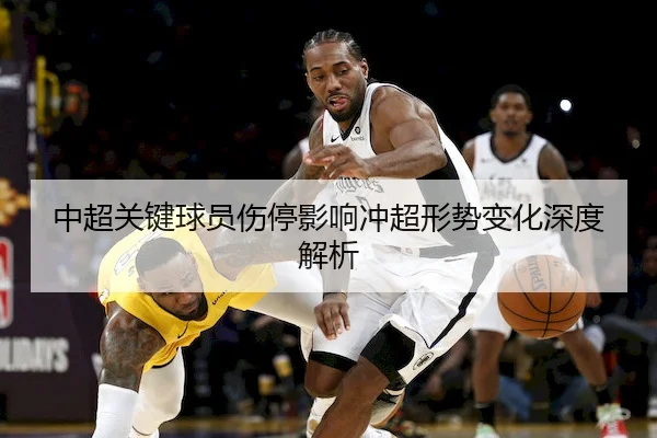 中超关键球员伤停影响冲超形势变化深度解析
