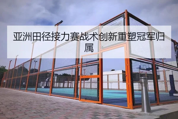 亚洲田径接力赛战术创新重塑冠军归属